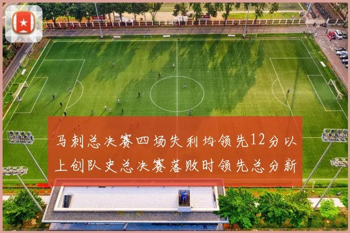 马刺总决赛四场失利均领先12分以上创队史总决赛落败时领先总分新纪录