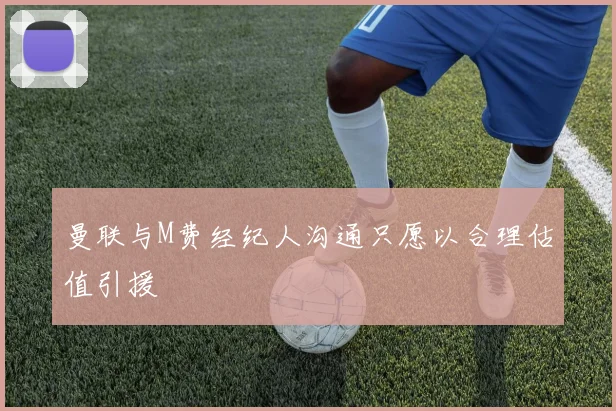 曼联与M费经纪人沟通只愿以合理估值引援