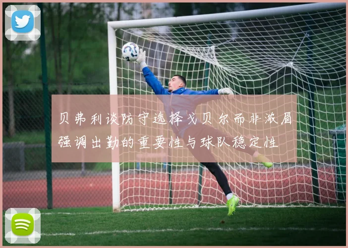 贝弗利谈防守选择戈贝尔而非浓眉强调出勤的重要性与球队稳定性