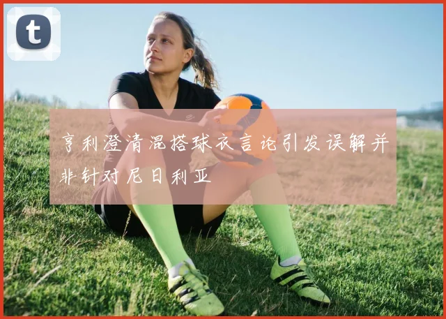 亨利澄清混搭球衣言论引发误解并非针对尼日利亚