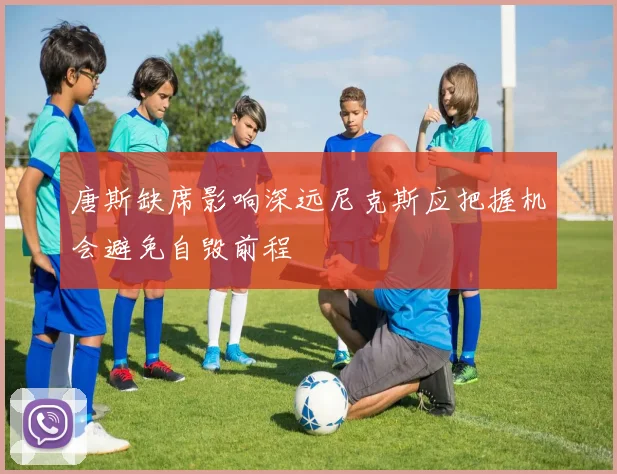 唐斯缺席影响深远尼克斯应把握机会避免自毁前程