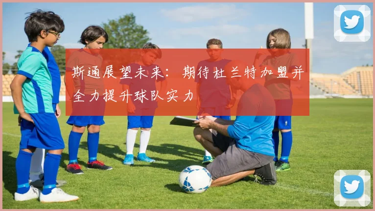 斯通展望未来：期待杜兰特加盟并全力提升球队实力