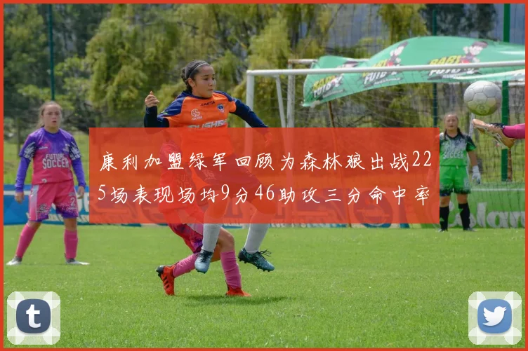 康利加盟绿军回顾为森林狼出战225场表现场均9分46助攻三分命中率412