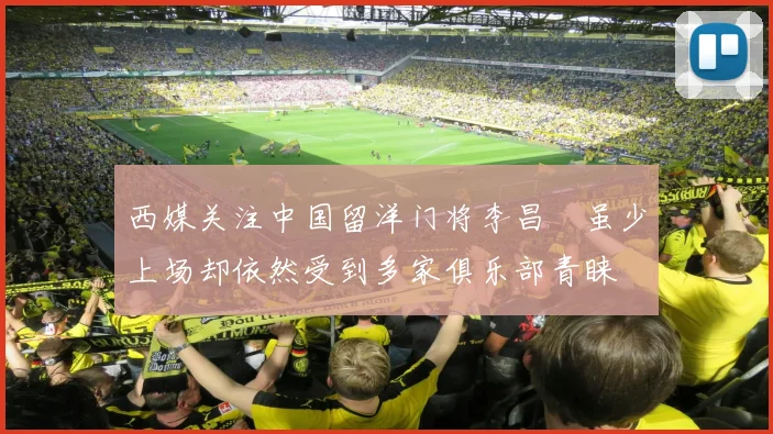 西媒关注中国留洋门将李昌祎虽少上场却依然受到多家俱乐部青睐