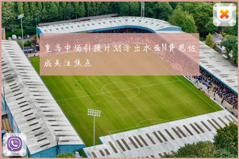 皇马中场引援计划浮出水面M费恩佐成关注焦点