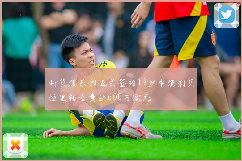 科莫俱乐部正式签约19岁中场利贝拉里转会费达600万欧元