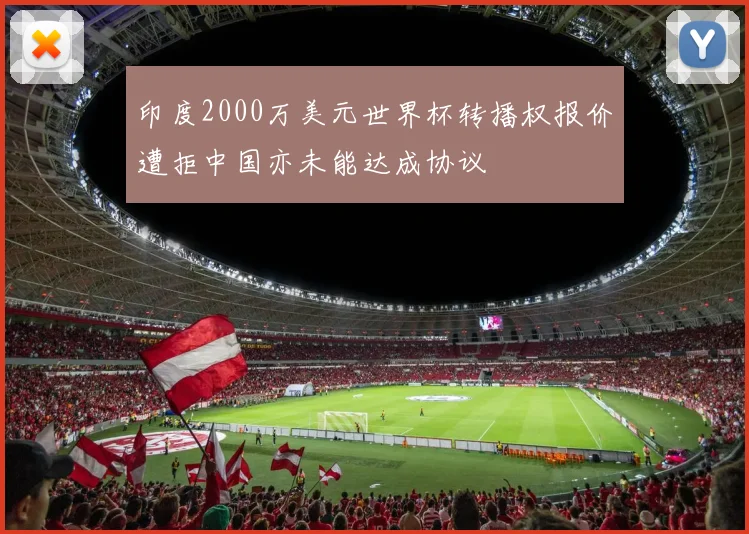 印度2000万美元世界杯转播权报价遭拒中国亦未能达成协议