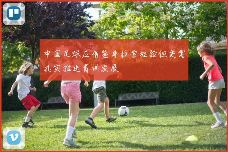 中国足球应借鉴库拉索经验但更需扎实推进青训发展